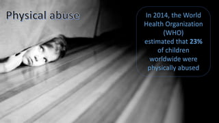 In 2014, the World
Health Organization
(WHO)
estimated that 23%
of children
worldwide were
physically abused
 
