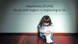 Awareness of child
abuse and neglect is improving in SA.
 