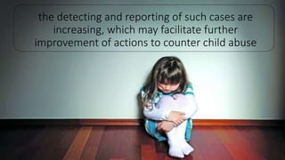 the detecting and reporting of such cases are
increasing, which may facilitate further
improvement of actions to counter child abuse
 