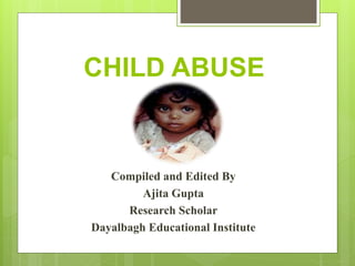 CHILD ABUSE
Compiled and Edited By
Ajita Gupta
Research Scholar
Dayalbagh Educational Institute
 