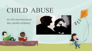 CHILD ABUSE
BY PIYUSH PARASHAR
BSC.(HONS) NURSING
 