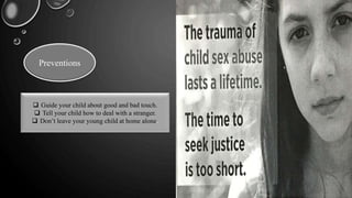 Preventions
 Guide your child about good and bad touch.
 Tell your child how to deal with a stranger.
 Don’t leave your young child at home alone.
 