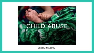 CHILD ABUSE
DR SUSHMA SINGH
 