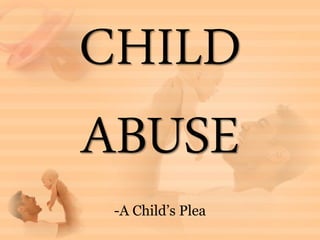 CHILD
ABUSE
 -A Child’s Plea
 