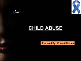 CHILD ABUSE

    Prepared By : Puneet Sharma
 