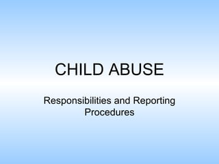 CHILD ABUSE Responsibilities and Reporting Procedures 