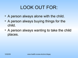 LOOK OUT FOR: A person always alone with the child. A person always buying things for the child. A person always wanting to take the child places. 