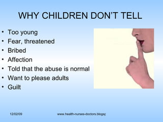 WHY CHILDREN DON’T TELL  Too young Fear, threatened Bribed Affection Told that the abuse is normal Want to please adults Guilt 