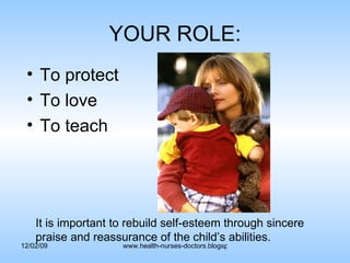 YOUR ROLE: To protect To love To teach It is important to rebuild self-esteem through sincere  praise and reassurance of the child’s abilities. 
