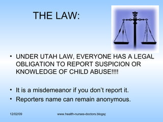 THE LAW: UNDER UTAH LAW, EVERYONE HAS A LEGAL OBLIGATION TO REPORT SUSPICION OR KNOWLEDGE OF CHILD ABUSE!!!! It is a misdemeanor if you don’t report it. Reporters name can remain anonymous. 