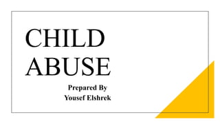 CHILD
ABUSE
Prepared By
Yousef Elshrek
 