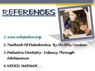 1.1. www.wikipedia.orgwww.wikipedia.org
2.2. Textbook Of Pedodontics By Shobha TandonTextbook Of Pedodontics By Shobha Tandon
3.3. Pediatric Dentistry- Infancy ThroughPediatric Dentistry- Infancy Through
AdolescenceAdolescence
4.4. NIKHIL MARWAH….NIKHIL MARWAH….
 