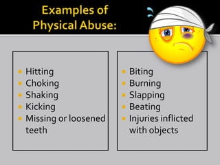    Hitting                  Biting
   Choking                  Burning
   Shaking                  Slapping
   Kicking                  Beating
   Missing or loosened      Injuries inflicted
    teeth                     with objects
 