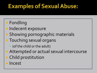  Fondling
 Indecent exposure
 Showing pornographic materials
 Touching sexual organs
     (of the child or the adult)
 Attempted or actual sexual intercourse
 Child prostitution
 Incest
 