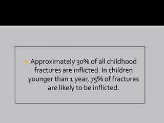     Approximately 30% of all childhood
      fractures are inflicted. In children
    younger than 1 year, 75% of fractures
           are likely to be inflicted.
 