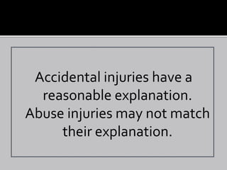 Accidental injuries have a
  reasonable explanation.
Abuse injuries may not match
     their explanation.
 