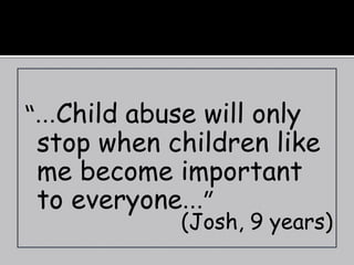 “…Child abuse will only
 stop when children like
 me become important
 to everyone…”
            (Josh, 9 years)
 