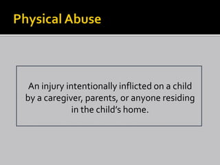 An injury intentionally inflicted on a child
by a caregiver, parents, or anyone residing
             in the child’s home.
 