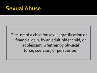 The use of a child for sexual gratification or
  financial gain, by an adult,older child, or
      adolescent, whether by physical
       force, coercion, or persuasion.
 