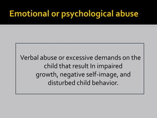 Verbal abuse or excessive demands on the
        child that result In impaired
     growth, negative self-image, and
         disturbed child behavior.
 