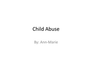 Child Abuse
By: Ann-Marie
 