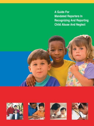 A Guide For
Mandated Reporters In
Recognizing And Reporting
Child Abuse And Neglect

 
