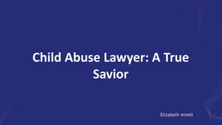 Child Abuse Lawyer: A True
Savior
Elizabeth minett
 