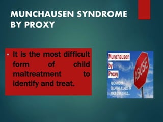 MUNCHAUSEN SYNDROME
BY PROXY
• It is the most difficult
form of child
maltreatment to
identify and treat.
 