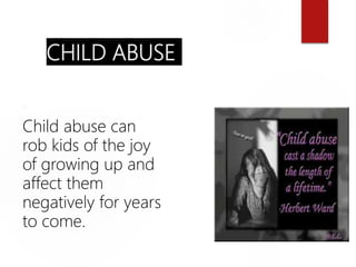 CHILD ABUSE

Child abuse can
rob kids of the joy
of growing up and
affect them
negatively for years
to come.
 