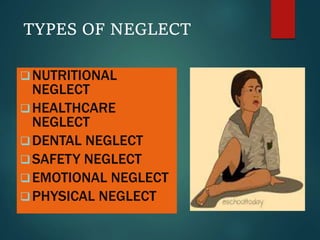 TYPES OF NEGLECT
NUTRITIONAL
NEGLECT
HEALTHCARE
NEGLECT
DENTAL NEGLECT
SAFETY NEGLECT
EMOTIONAL NEGLECT
PHYSICAL NEGLECT
 