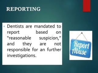 REPORTING
 Dentists are mandated to
report based on
“reasonable suspicion,”
and they are not
responsible for an further
investigations.
 