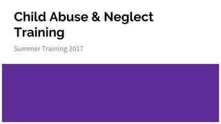 Child Abuse & Neglect
Training
Summer Training 2017
 