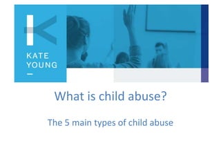 What is child abuse?
The 5 main types of child abuse
 