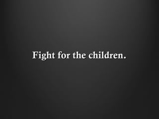 Fight for the children.
 