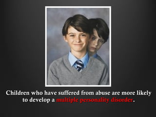 Children who have suffered from abuse are more likely
      to develop a multiple personality disorder.
 
