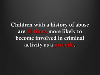 Children with a history of abuse
  are 11 times more likely to
 become involved in criminal
     activity as a juvenile.
 