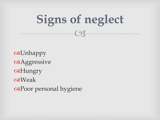 
Unhappy
Aggressive
Hungry
Weak
Poor personal hygiene
Signs of neglect
 