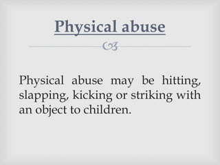 
Physical abuse may be hitting,
slapping, kicking or striking with
an object to children.
Physical abuse
 