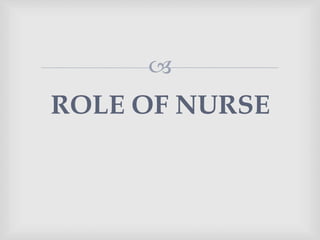 
ROLE OF NURSE
 