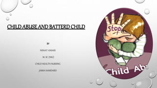 CHILD ABUSE AND BATTERD CHILD
BY
NISHAT ANSARI
M. SC (NSG)
CHILD HEALTH NURSING
JAMIA HAMDARD
 