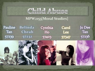 Child Abuse MPW2153[Moral Studies] Jo DeeTan57236 Pauline  Tan57239 Belinda  Cheah57232 Cynthia Ho 57403 CarolLee57347 