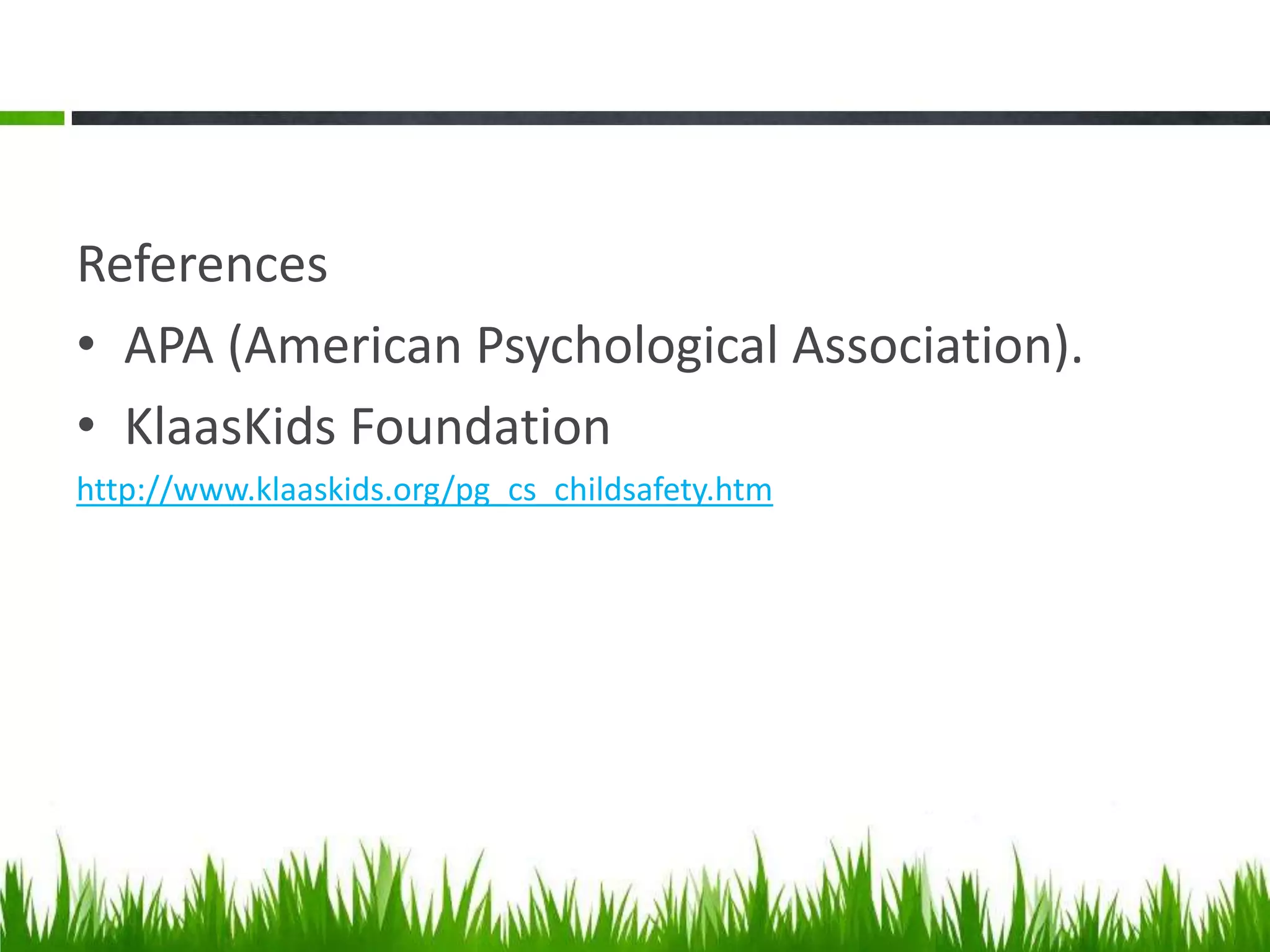 References
• APA (American Psychological Association).
• KlaasKids Foundation
http://www.klaaskids.org/pg_cs_childsafety.htm
 