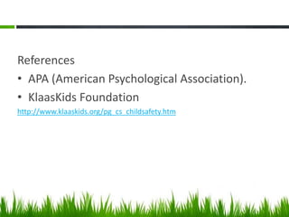References
• APA (American Psychological Association).
• KlaasKids Foundation
http://www.klaaskids.org/pg_cs_childsafety.htm
 