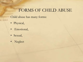 FORMS OF CHILD ABUSE
Child abuse has many forms:
• Physical,
• Emotional,
• Sexual,
• Neglect
 