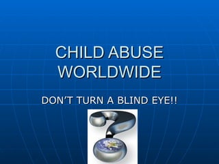 CHILD ABUSE
  WORLDWIDE
DON’T TURN A BLIND EYE!!
 
