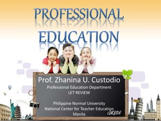 Prof. Zhanina U. Custodio
Professional Education Department
LET REVIEW
Philippine Normal University
National Center for Teacher Education
Manila
 
