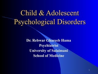 Child & Adolescent
Psychological Disorders

   Dr. Rebwar Ghareeb Hama
          Psychiatrist
    University of Sulaimani
       School of Medicine


                              1
 