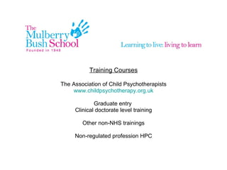 Training Courses The Association of Child Psychotherapists www.childpsychotherapy.org.uk Graduate entry Clinical doctorate level training Other non-NHS trainings Non-regulated profession HPC