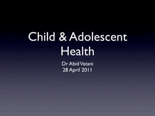 Child & Adolescent
      Health
      Dr Abid Vatani
      28 April 2011
 
