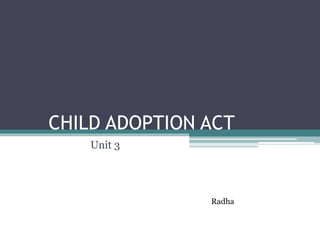 CHILD ADOPTION ACT
Unit 3
Radha
 